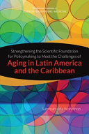 Strengthening the scientific foundation for policy making to meet the challenges of aging in Latin America and the Caribbean : summary of a workshop /