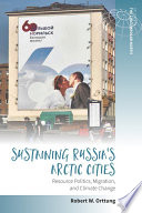 Sustaining Russia's Arctic cities : resource politics, migration, and climate change /