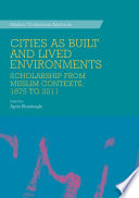 Cities as built and lived environments : scholarship from Muslim contexts, 1875 to 2011 /