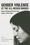 Gender violence at the U.S.-Mexico border : media representation and public response /