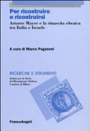 Per ricostruire e ricostruirsi : Astorre Mayer e la rinascita ebraica tra Italia e Israele /