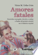 Amores fatales : homicidas conyugales, derecho y castigo a finales del periodo colonial en el Atlantic espanol.