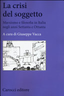 La crisi del soggetto : marxismo e filosofia in Italia negli anni Settanta e Ottanta /