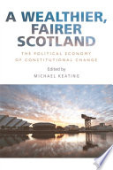 A wealthier, fairer Scotland the political economy of constitutional change /