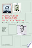 Political exile in the global twentieth century : Catholic Christian Democrats in Europe and the Americas /