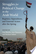 Struggles for political change in the Arab world : regimes, oppositions, and external actors after the Spring /