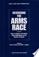 Reversing the arms race : how to achieve and verify deep reductions in the nuclear arsenals /