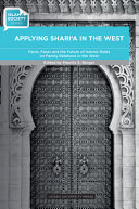Applying Sharia in the West : facts, fears and the future of Islamic rules on family relations in the West /