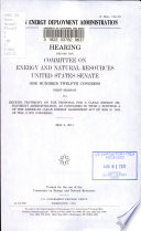 Clean Energy Deployment Administration : hearing before the Committee on Energy and Natural Resources, United States Senate, One Hundred Twelfth Congress, first session, to receive testimony on the proposal for a Clean Energy Deployment Administration, as contained in Title I, subtitle A of the American Clean Energy Leadership Act of 2009 (S. 1462 of the 111th Congress), May 3, 2011.