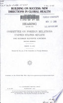 Building on success : new directions in global health : hearing before the Committee on Foreign Relations, United States Senate, One Hundred Eleventh Congress, second session, March 10, 2010.