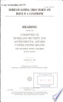 Hurricane Katrina : urban search and rescue in a catastrophe : hearing before the Committee on Homeland Security and Governmental Affairs, United States Senate, One Hundred Ninth Congress, second session, January 30, 2006.