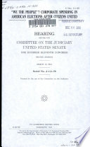 "We the people"? : corporate spending in American elections after Citizens United : hearing before the Committee on the Judiciary, United States Senate, One Hundred Eleventh Congress, second session, March 10, 2010.