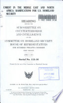 Unrest in the Middle East and North Africa : ramifications for U.S. homeland security : hearing before the Subcommittee on Counterterrorism and Intelligence of the Committee on Homeland Security, House of Representatives, One Hundred Twelfth Congress, first session, April 6, 2011.