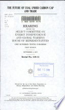 The future of coal under carbon cap and trade : hearing before the Select Committee on Energy Independence and Global Warming, House of Representatives, One Hundred Tenth Congress, first session, September 6, 2007.