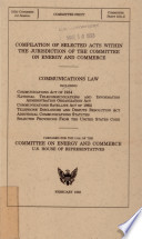 Compilation of selected acts within the jurisdiction of the Committee on Energy and Commerce : communications law : including Communications Act of 1934, National Telecommunications and Information Administration Organization Act ... /