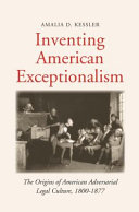 Inventing American Exceptionalism The Origins of American Adversarial Legal Culture 1800-1877.