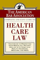 The ABA complete and easy guide to health care law : your guide to protecting your rights as a patient, dealing with hospitals, health insurance, medicare, and more /