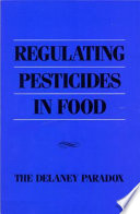 Regulating pesticides in food : the Delaney paradox /