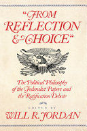 From reflection and choice : the political philosophy of the Federalist Papers and the ratification debate /