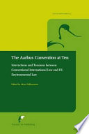 The Aarhus Convention at ten : interactions and tensions between conventional international law and EU environmental law /