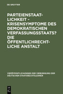 Parteienstaatlichkeit - Krisensymptome des demokratischen Verfassungsstaats? Die öffentlichrechtliche Anstalt : Berichte und Diskussionen auf der Tagung der Vereinigung der Deutschen Staatsrechtslehrer in Freiburg i. Ue/CH vom 2. bis 5. Oktober 1985.