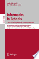 Informatics in schools : curricula, competences, and competitions : 8th International Conference on Informatics in Schools: Situation, Evolution, and Perspectives, ISSEP 2015 Ljubljana, Slovenia, September 28-October 1, 2015, Proceedings /