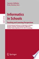 Informatics in schools : teaching and learning perspectives : 7th International Conference on Informatics in Schools: Situation, Evolution, and Perspectives, ISSEP 2014, Istanbul, Turkey, September 22-25, 2014. Proceedings /