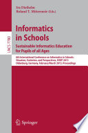 Informatics in schools : sustainable informatics education for pupils of all ages : 6th International Conference on Informatics in Schools: Situation, Evolution, and Perspectives, ISSEP 2013, Oldenburg, Germany, February 26 - March 2, 2013 : proceedings /