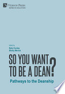So you want to be a dean? : pathways to the deanship /
