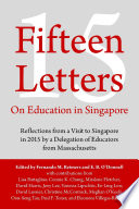 Fifteen letters on education in Singapore : reflections from a visit to Singapore in 2015 by a delegation of educators from Massachusetts /