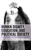 Human dignity, education, and political society : a philosophical defense of the liberal arts /