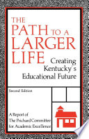 The path to a larger life : creating Kentucky's educational future : a report of the Prichard Committee for Academic Excellence.