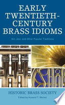 Early twentieth-century brass idioms : art, jazz, and other popular traditions : proceedings of the international conference presented by the Institute of Jazz Studies of Rutgers University and the Historic Brass Society, November 4-5, 2005 /