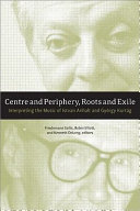 Centre and periphery, roots and exile : interpreting the music of István Anhalt, György Kurtág, and Sándor Veress /