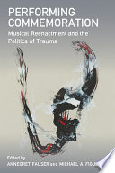 Performing commemoration : musical reenactment and the politics of trauma /
