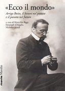 "Ecco il mondo" : Arrigo Boito, il futuro nel passato e il passato nel futuro /