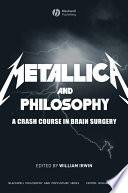 Metallica and philosophy : a crash course in brain surgery /