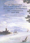 La donazione della raccolta d'arte di Federico Borromeo all'Ambrosiana 1618-2018 : confronti e prospettive /