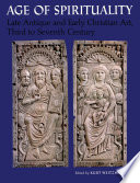 Age of spirituality : late antique and early Christian art, third to seventh century : catalogue of the exhibition at the Metropolitan Museum of Art, November 19, 1977, through February 12, 1978 /