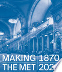 Making the Met, 1870-2020 /