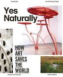 Yes naturally : how art saves the world; [... an expanded exhibition inside and outside the museum walls ... Gemeentemuseum Den Haag (16 March - 1 September 2013)] /