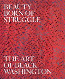 Beauty born of struggle : the art of Black Washington /