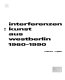 Interferenzen : Kunst aus Westberlin 1960-1990 /