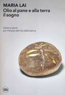 Maria Lai : olio al pane e alla terra il sogno : opere e giochi per il Museo dell'olio della Sabina /