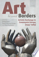 Art beyond borders : artistic exchange in communist Europe (1945-1989) /