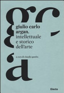 Giulio Carlo Argan : intellettuale e storico dell'arte /