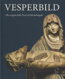 Vesperbild : alle origini della Pietà di Michelangelo /