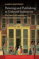 Painting and publishing as cultural industries : the fabric of creativity in the Dutch Republic, 1580-1800 /
