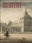 Richelieu à Richelieu : architecture et décors d'un château disparu /