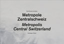 Metropole Zentralschweiz = Central Switzerland, a metropolis /